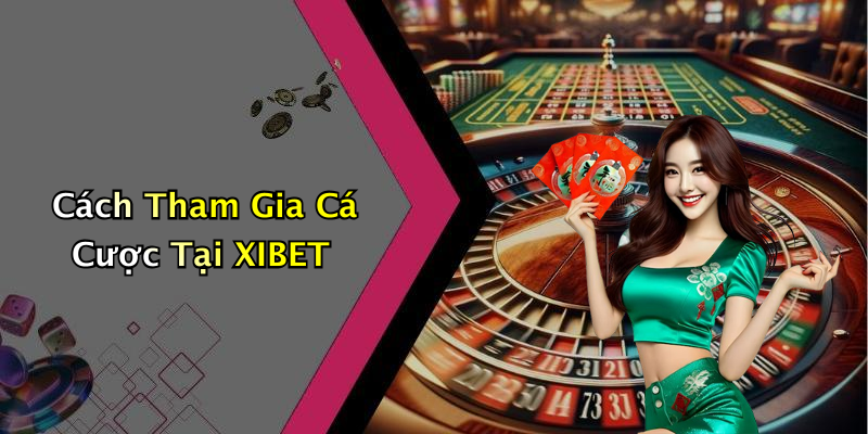 Cách Tham Gia Cá Cược Tại XIBET