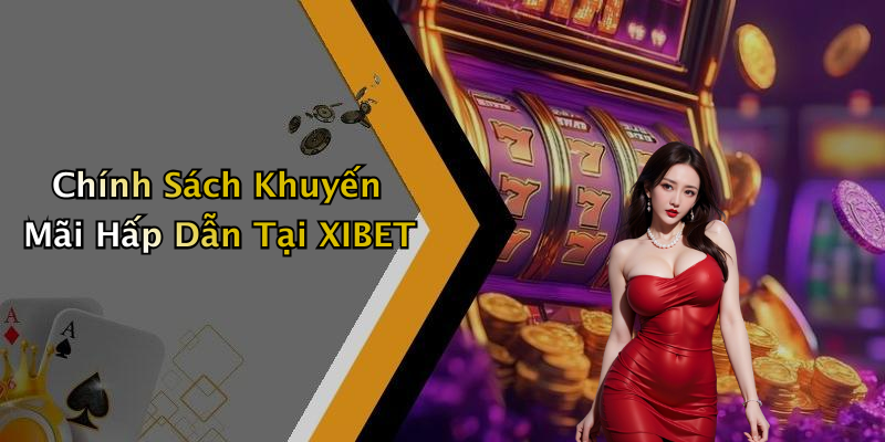 Chính Sách Khuyến Mãi Hấp Dẫn Tại XIBET