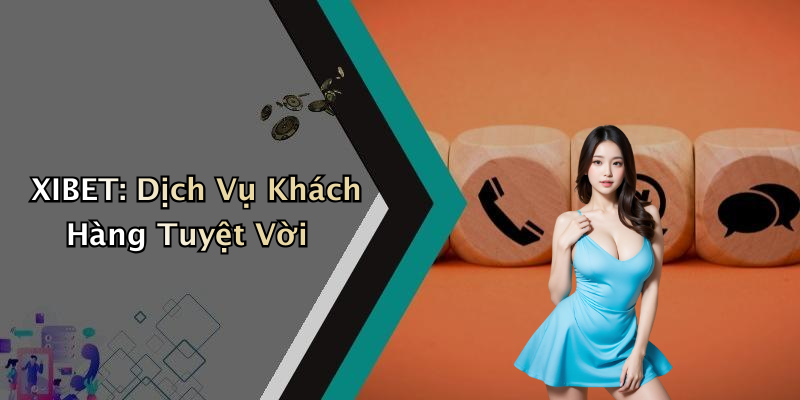 XIBET: Dịch Vụ Khách Hàng Tuyệt Vời