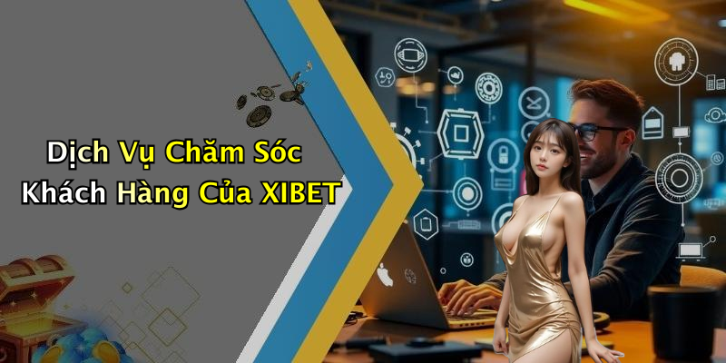 Dịch Vụ Chăm Sóc Khách Hàng Của XIBET