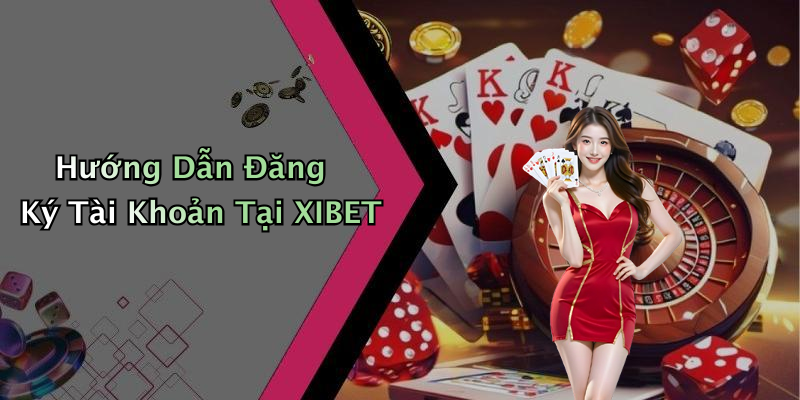 Hướng Dẫn Đăng Ký Tài Khoản Tại XIBET