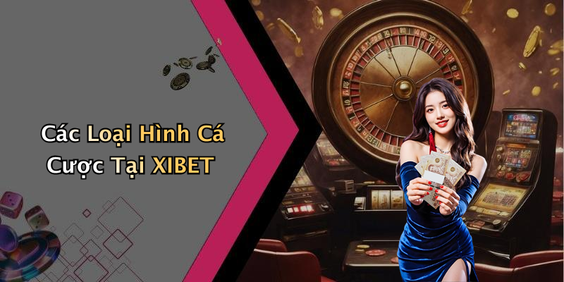 Các Loại Hình Cá Cược Tại XIBET
