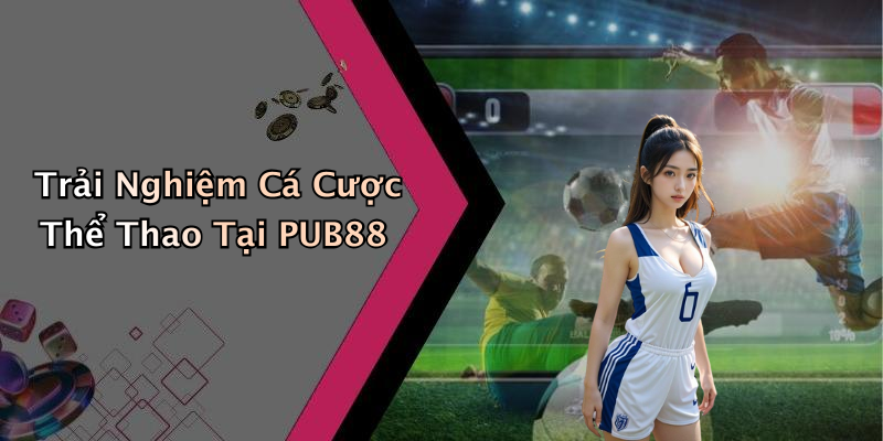 Trải Nghiệm Cá Cược Thể Thao Tại PUB88