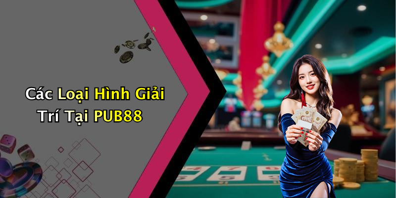Các Loại Hình Giải Trí Tại PUB88