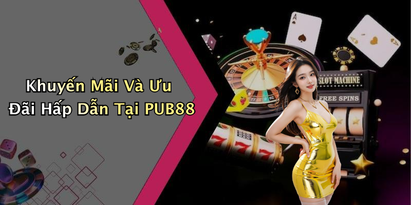 Khuyến Mãi Và Ưu Đãi Hấp Dẫn Tại PUB88