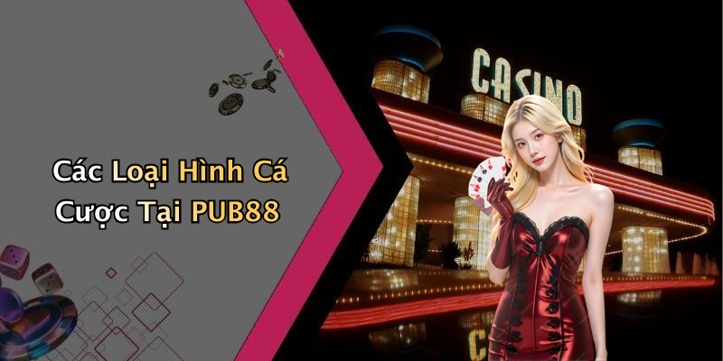 Các Loại Hình Cá Cược Tại PUB88