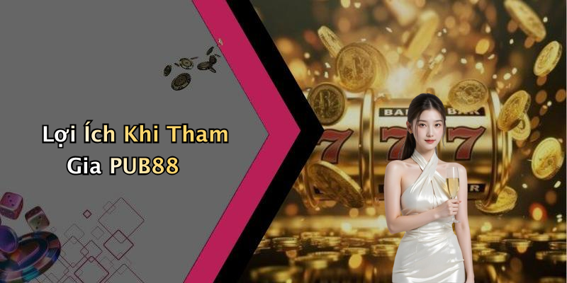 Lợi Ích Khi Tham Gia PUB88