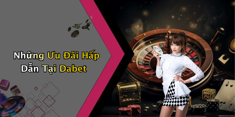 Những Ưu Đãi Hấp Dẫn Tại Dabet