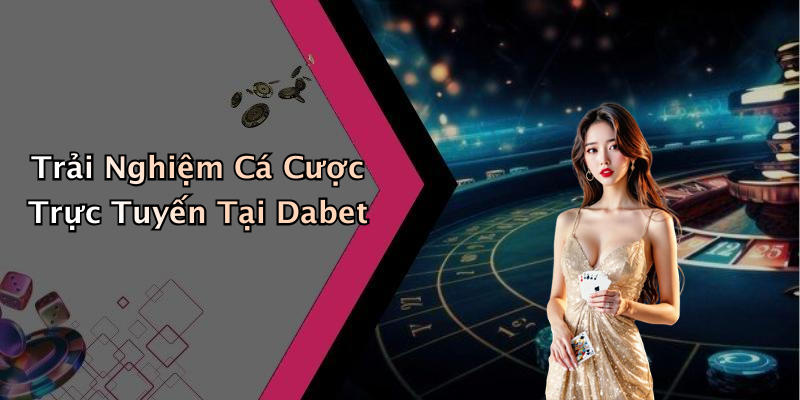 Trải Nghiệm Cá Cược Trực Tuyến Tại Dabet