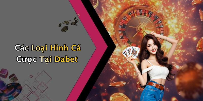 Các Loại Hình Cá Cược Tại Dabet