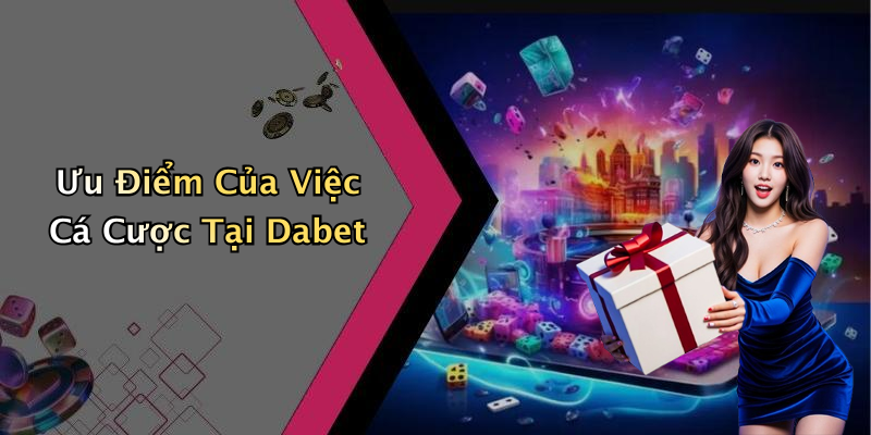 Ưu Điểm Của Việc Cá Cược Tại Dabet