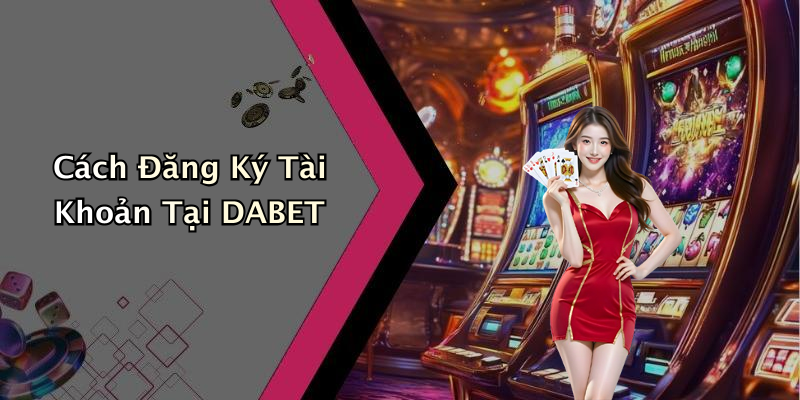 Cách Đăng Ký Tài Khoản Tại DABET