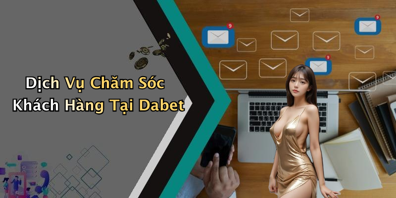 Dịch Vụ Chăm Sóc Khách Hàng Tại Dabet