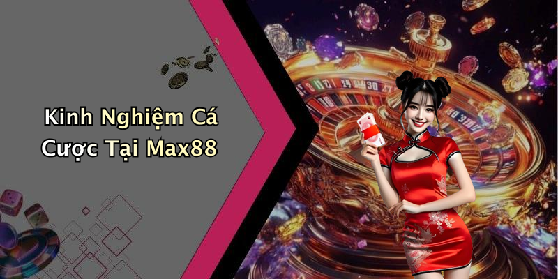 Kinh Nghiệm Cá Cược Tại Max88