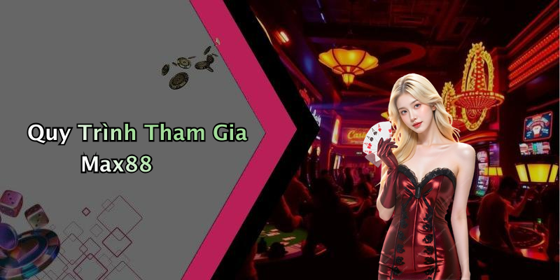 Quy Trình Tham Gia Max88