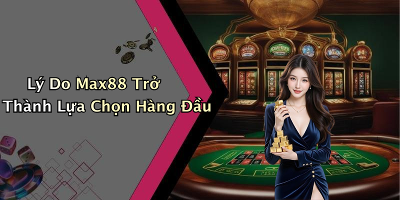 Lý Do Max88 Trở Thành Lựa Chọn Hàng Đầu