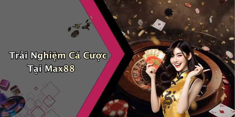 Trải Nghiệm Cá Cược Tại Max88