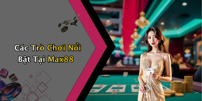 Các Trò Chơi Nổi Bật Tại Max88