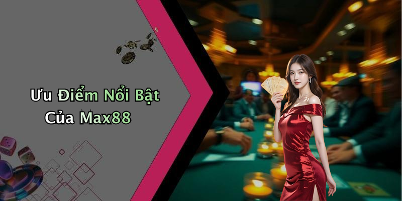 Ưu Điểm Nổi Bật Của Max88