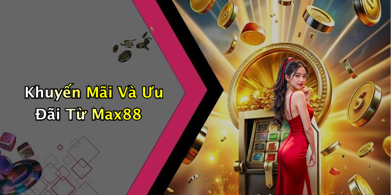 Khuyến Mãi Và Ưu Đãi Từ Max88