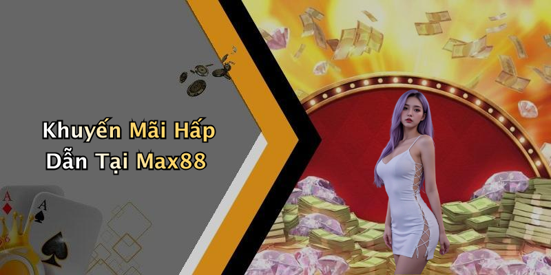 Khuyến Mãi Hấp Dẫn Tại Max88