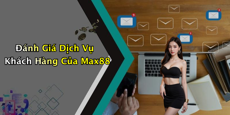 Đánh Giá Dịch Vụ Khách Hàng Của Max88