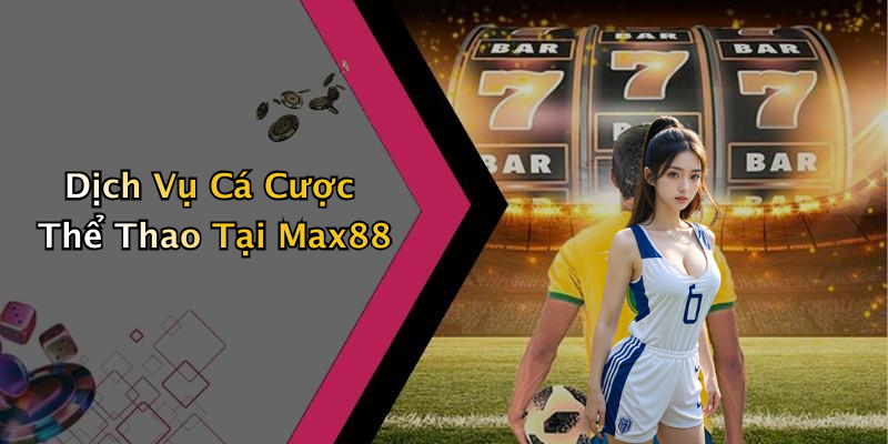 Dịch Vụ Cá Cược Thể Thao Tại Max88