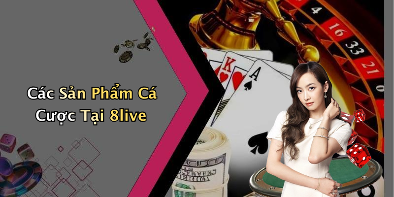 Các Sản Phẩm Cá Cược Tại 8live