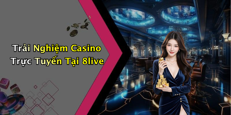 Trải Nghiệm Casino Trực Tuyến Tại 8live