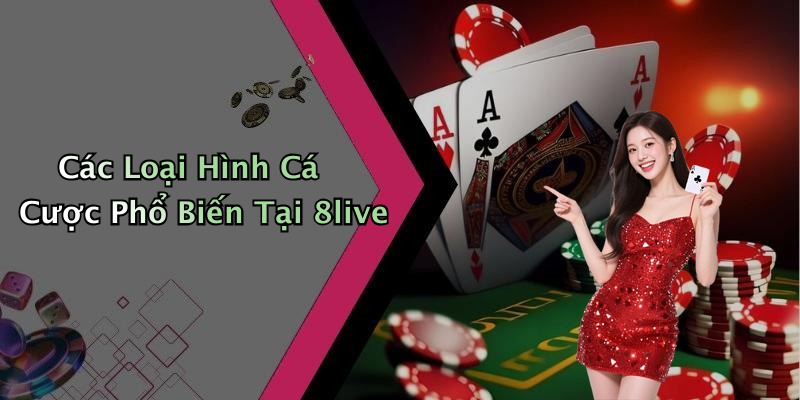 Các Loại Hình Cá Cược Phổ Biến Tại 8live