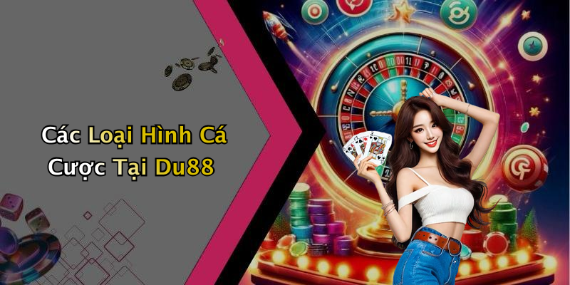 Các Loại Hình Cá Cược Tại Du88