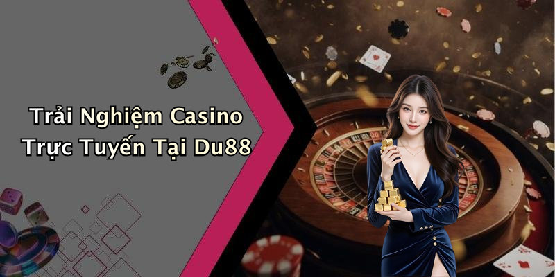 Trải Nghiệm Casino Trực Tuyến Tại Du88