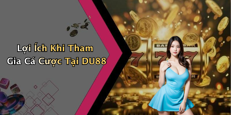 Lợi Ích Khi Tham Gia Cá Cược Tại DU88
