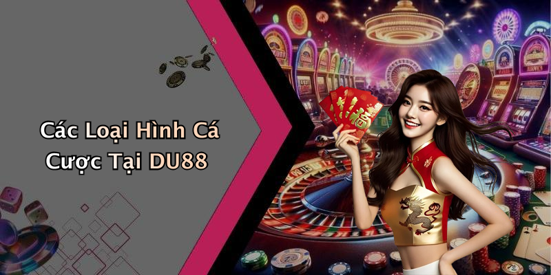 Các Loại Hình Cá Cược Tại DU88