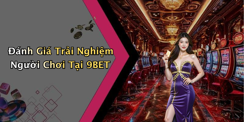 Đánh Giá Trải Nghiệm Người Chơi Tại 9BET
