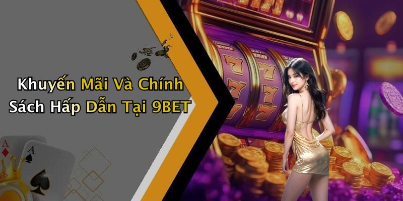 Khuyến Mãi Và Chính Sách Hấp Dẫn Tại 9BET