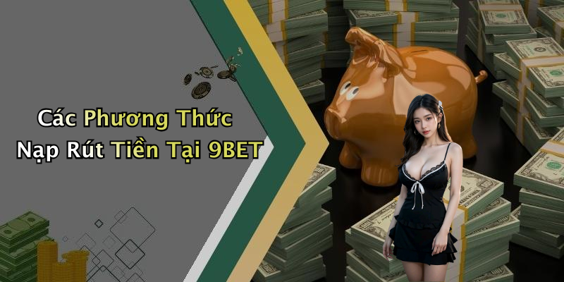 Các Phương Thức Nạp Rút Tiền Tại 9BET