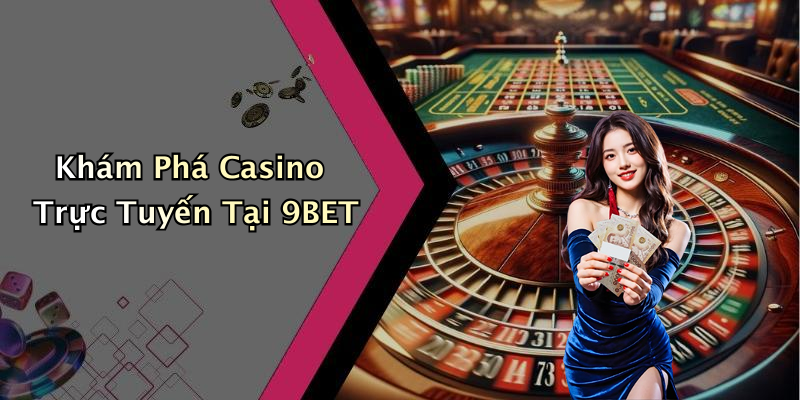 Khám Phá Casino Trực Tuyến Tại 9BET