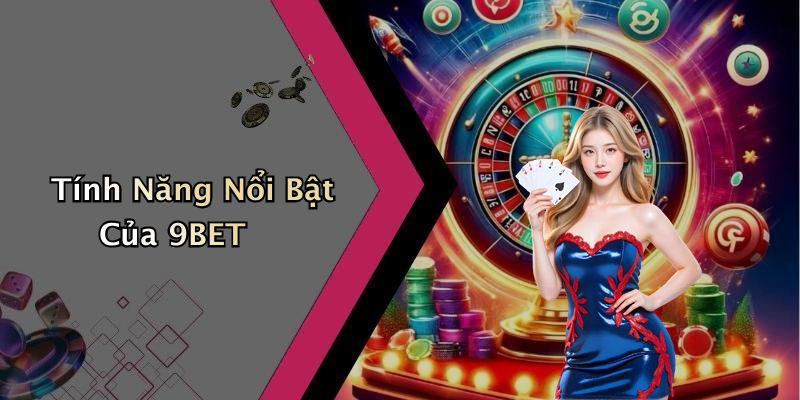 Tính Năng Nổi Bật Của 9BET