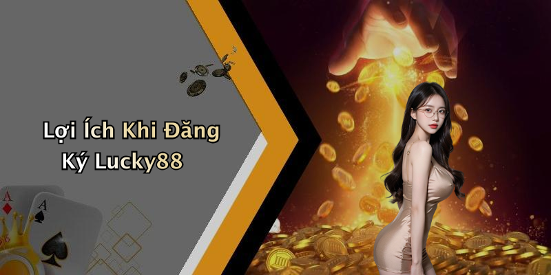 Lợi Ích Khi Đăng Ký Lucky88
