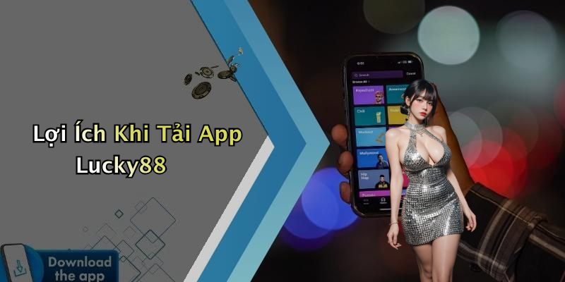 Lợi Ích Khi Tải App Lucky88