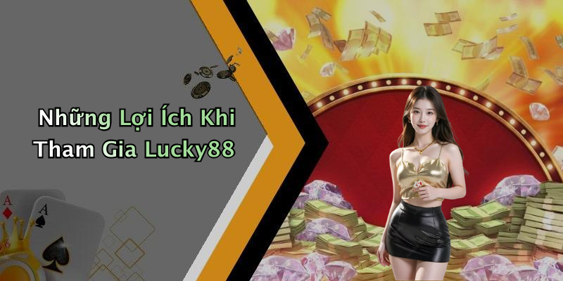 Những Lợi Ích Khi Tham Gia Lucky88