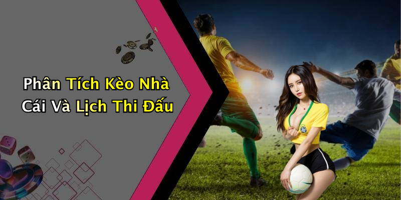 Phân Tích Kèo Nhà Cái Và Lịch Thi Đấu