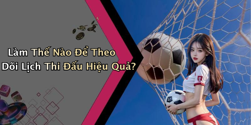 Làm Thế Nào Để Theo Dõi Lịch Thi Đấu Hiệu Quả?