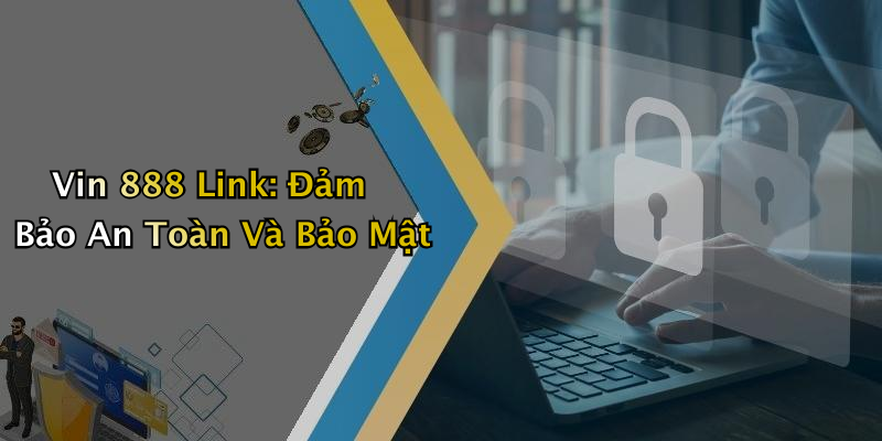 Vin 888 Link: Đảm Bảo An Toàn Và Bảo Mật