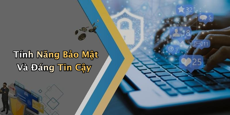 Tính Năng Bảo Mật Và Đáng Tin Cậy