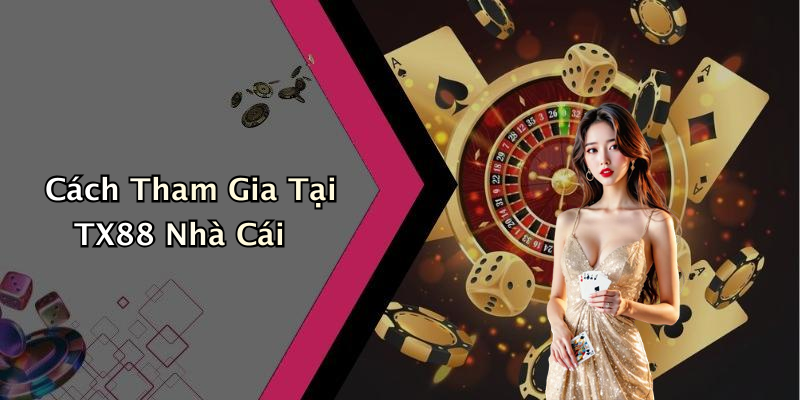 Cách Tham Gia Tại TX88 Nhà Cái