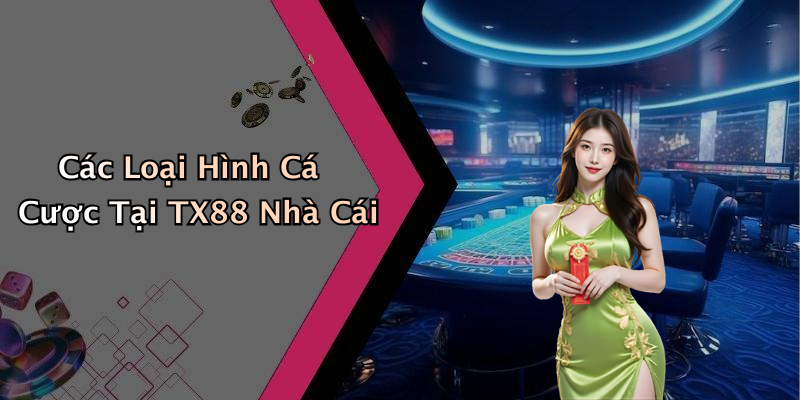 Các Loại Hình Cá Cược Tại TX88 Nhà Cái