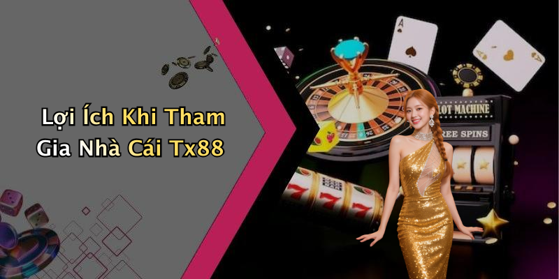 Lợi Ích Khi Tham Gia Nhà Cái Tx88