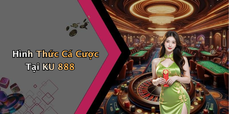 Hình Thức Cá Cược Tại KU 888